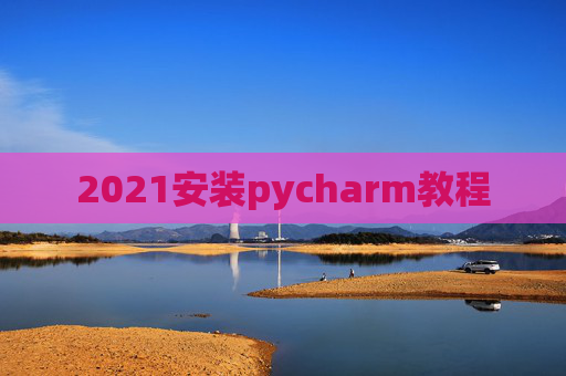 2021安装pycharm教程